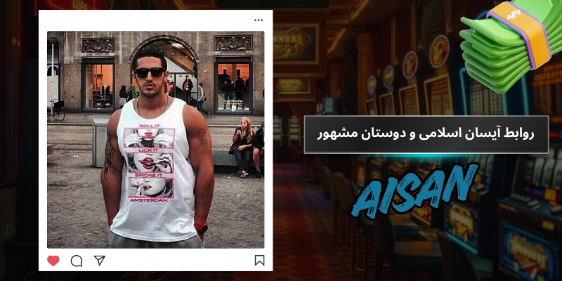 روابط آیسان اسلامی و دوستان مشهور